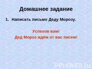 Домашнее задание Написать письмо Деду Морозу.Успехов вам!Дед Мороз ждём от вас п