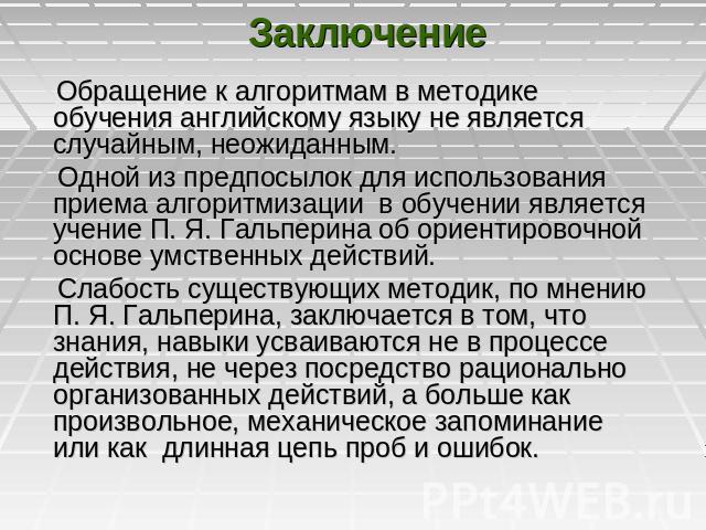 Заключение Обращение к алгоритмам в методике обучения английскому языку не является случайным, неожиданным. Одной из предпосылок для использования приема алгоритмизации в обучении является учение П. Я. Гальперина об ориентировочной основе умственных…