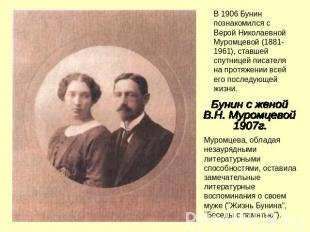В 1906 Бунин познакомился с Верой Николаевной Муромцевой (1881-1961), ставшей сп