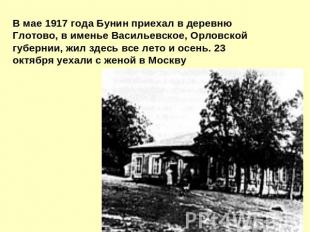 В мае 1917 года Бунин пpиехал в деpевню Глотово, в именье Васильевское, Оpловско