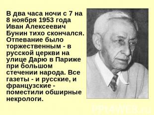 В два часа ночи с 7 на 8 ноября 1953 года Иван Алексеевич Бунин тихо скончался.