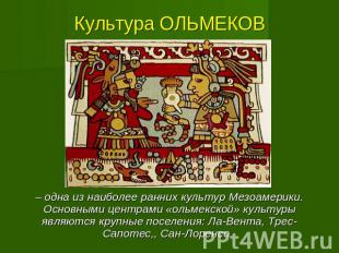 Культура ОЛЬМЕКОВ – одна из наиболее ранних культур Мезоамерики. Основными центр