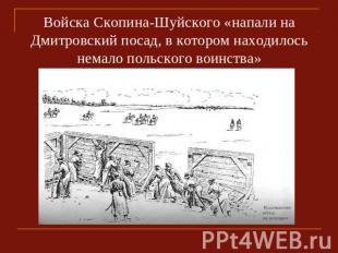 Войска Скопина-Шуйского «напали на Дмитровский посад, в котором находилось немал