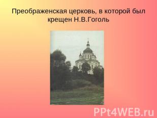 Преображенская церковь, в которой был крещен Н.В.Гоголь