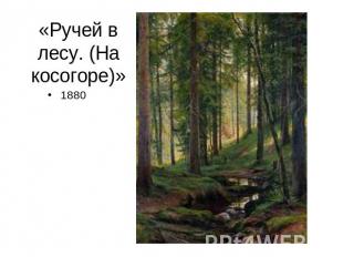 «Ручей в лесу. (На косогоре)»1880