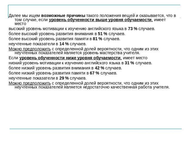 Далее мы ищем возможные причины такого положения вещей и оказывается, что в том случае, если уровень обученности выше уровня обучаемости, имеет местовысокий уровень мотивации к изучению английского языка в 73 % случаев.более высокий уровень развития…