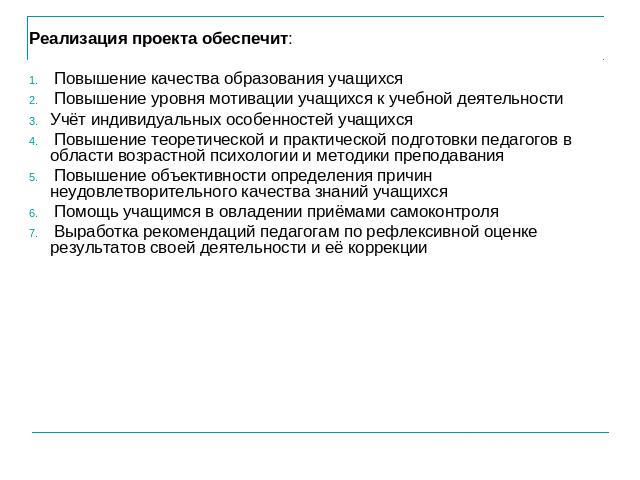 Реализация проекта обеспечит: Повышение качества образования учащихся Повышение уровня мотивации учащихся к учебной деятельностиУчёт индивидуальных особенностей учащихся Повышение теоретической и практической подготовки педагогов в области возрастно…