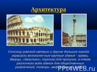 Архитектура Столицу римской империи и другие большие города украшали великолепны