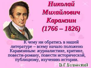 Николай Михайлович Карамзин(1766 – 1826) К чему ни обратись в нашей литературе –