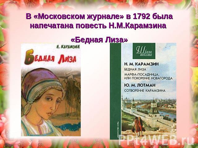 В «Московском журнале» в 1792 была напечатана повесть Н.М.Карамзина «Бедная Лиза»