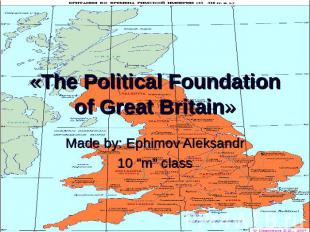 «The Political Foundation of Great Britain» Made by: Ephimov Aleksandr10 “m” cla