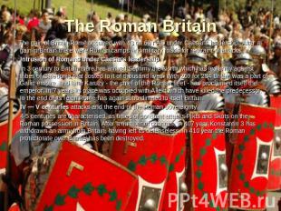 The Roman Britain The gain of Britain Rome occurred with 43 on 60 г AD under Cae