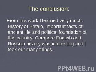 The conclusion: From this work I learned very much. History of Britain, importan