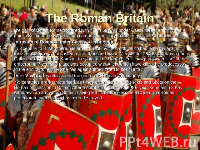 The Roman Britain The gain of Britain Rome occurred with 43 on 60 г AD under Caesar's leadership. After a gain in Britain there were Roman camps and military roads for restraint of attacks. Intrusion of Romans under Caesar's leadership In 3 century …