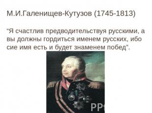 М.И.Галенищев-Кутузов (1745-1813) “Я счастлив предводительствуя русскими, а вы д