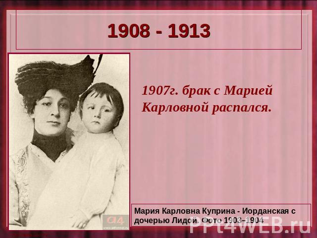 1908 - 1913 1907г. брак с Марией Карловной распался.Мария Карловна Куприна - Иорданская с дочерью Лидой. Фото 1903–1904