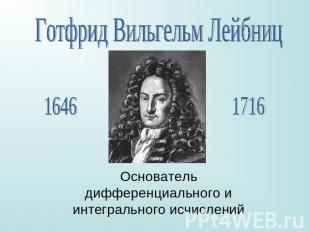 Готфрид Вильгельм Лейбниц Основатель дифференциального и интегрального исчислени