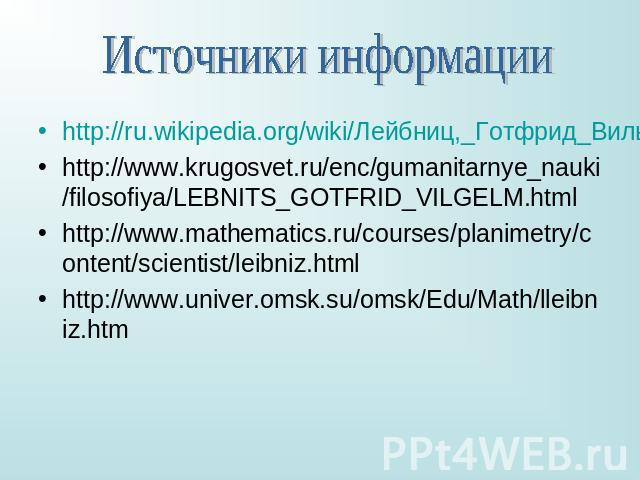 Источники информацииhttp://ru.wikipedia.org/wiki/Лейбниц,_Готфрид_Вильгельм#.D0.A4.D0.B8.D0.BB.D0.BE.D1.81.D0.BE.D1.84.D0.B8.D1.8Fhttp://www.krugosvet.ru/enc/gumanitarnye_nauki/filosofiya/LEBNITS_GOTFRID_VILGELM.htmlhttp://www.mathematics.ru/courses…