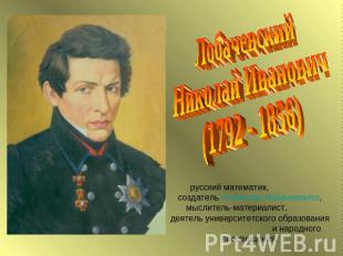 ЛобачевскийНиколай Иванович(1792 - 1856)русский математик, создатель геометрии Л