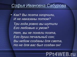 Софья Ивановна Сабурова Как? Вы поэта огорчили, И не наказаны потом? Три года ро
