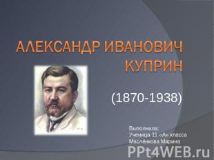 Александр Иванович Куприн (1870-1938)Выполнила:Ученица 11 «А» классаМаслёнкова М