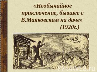 «Необычайное приключение, бывшее с В.Маяковским на даче» (1920г.)