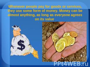 Whenever people pay for goods or services, they use some form of money. Money ca