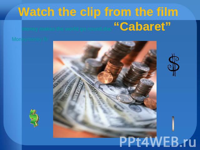 Watch the clip from the film money makes the world go round.doc “Cabaret” Moneymoney.flv
