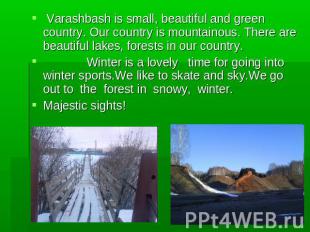 Varashbash is small, beautiful and green country. Our country is mountainous. Th