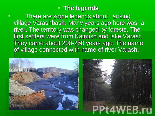 The legends There are some legends about arising village Varashbash. Many years ago here was a river. The territory was changed by forests. The first settlers were from Katmish and Iske Varash. They came about 200-250 years ago. The name of village …