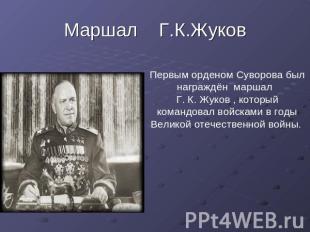 Маршал Г.К.Жуков Первым орденом Суворова был награждён маршал Г. К. Жуков , кото