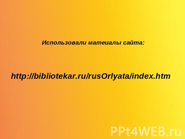 Использовали матеиалы сайта:http://bibliotekar.ru/rusOrlyata/index.htm