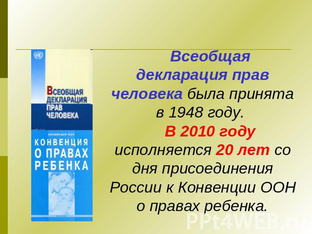 Всеобщая декларация прав человека была принята в 1948 году. В 2010 году исполняется 20 лет со дня присоединения России к Конвенции ООН о правах ребенка.