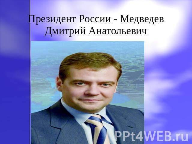 Президент России - МедведевДмитрий Анатольевич