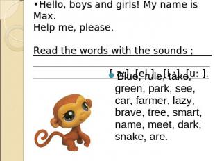 Hello, boys and girls! My name is Max. Help me, please. Read the words with the