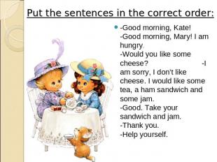 Put the sentences in the correct order: -Good morning, Kate! -Good morning, Mary