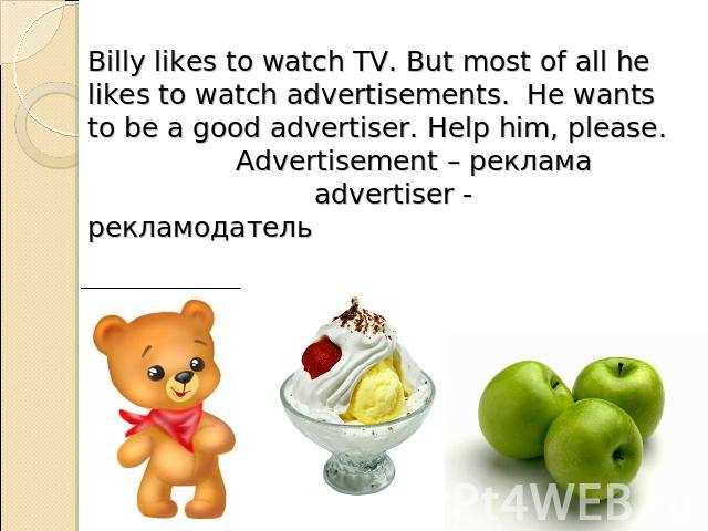 Billy likes to watch TV. But most of all he likes to watch advertisements. He wants to be a good advertiser. Help him, please. Advertisement – реклама advertiser - рекламодатель