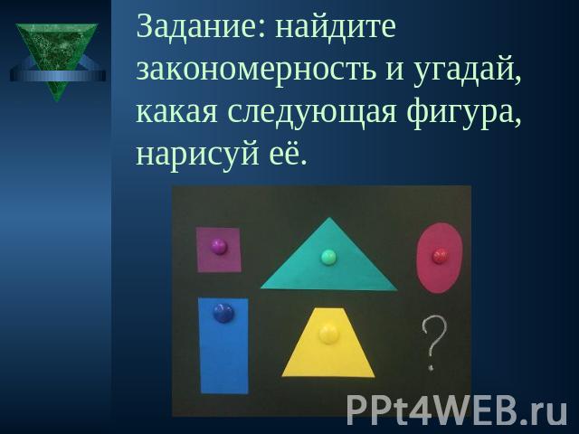 Задание: найдите закономерность и угадай, какая следующая фигура, нарисуй её.