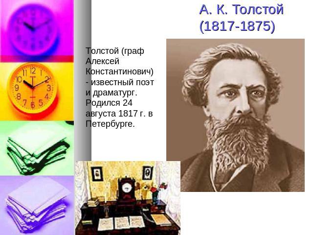 А. К. Толстой(1817-1875) Толстой (граф Алексей Константинович) - известный поэт и драматург. Родился 24 августа 1817 г. в Петербурге.