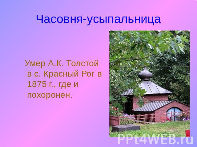 Часовня-усыпальница Умер А.К. Толстой в с. Красный Рог в 1875 г., где и похоронен.