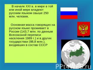 В начале XXI в. в мире в той или иной мере владеют русским языком свыше 250 млн.