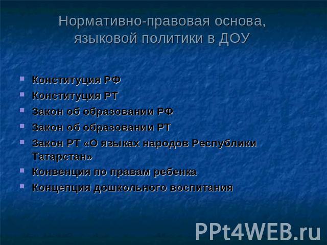 Нормативно-правовая основа,языковой политики в ДОУ Конституция РФКонституция РТЗакон об образовании РФЗакон об образовании РТЗакон РТ «О языках народов Республики Татарстан»Конвенция по правам ребенкаКонцепция дошкольного воспитания