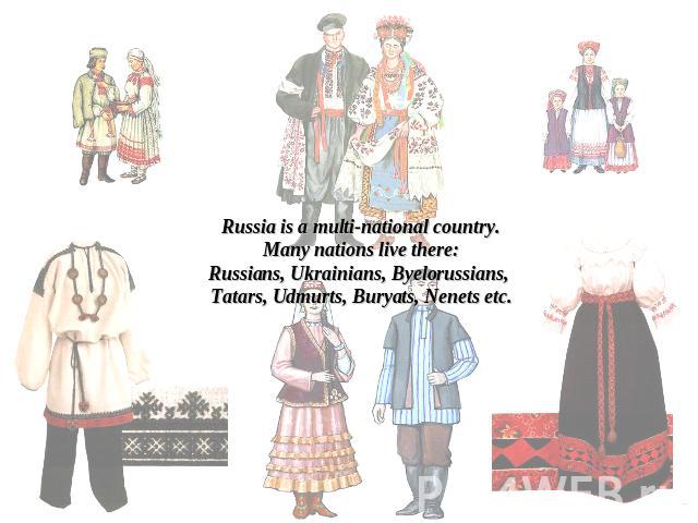 Russia is a multi-national country.Many nations live there:Russians, Ukrainians, Byelorussians, Tatars, Udmurts, Buryats, Nenets etc.