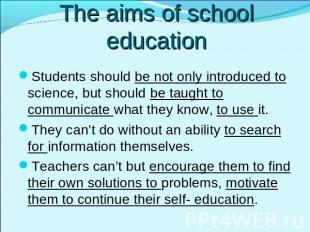 The aims of school education Students should be not only introduced to science,
