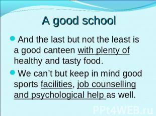 A good school And the last but not the least is a good canteen with plenty of he