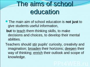 The aims of school education The main aim of school education is not just to giv