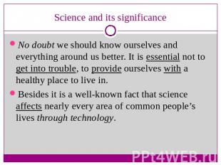 Science and its significance No doubt we should know ourselves and everything ar