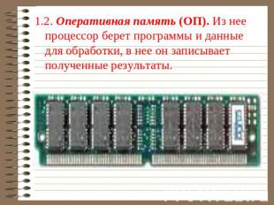 1.2. Оперативная память (ОП). Из нее процессор берет программы и данные для обра