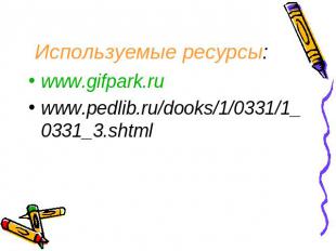 Используемые ресурсы: www.gifpark.ruwww.pedlib.ru/dooks/1/0331/1_0331_3.shtml