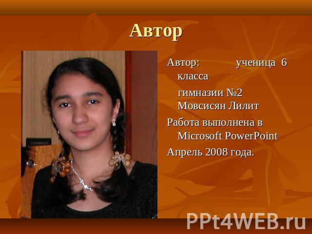Автор Автор: ученица 6 класса гимназии №2 Мовсисян ЛилитРабота выполнена в Microsoft PowerPointАпрель 2008 года.